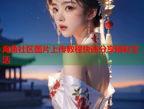 海角社区图片上传教程快速分享精彩生活 第2张 海角社区图片上传教程快速分享精彩生活 第2张