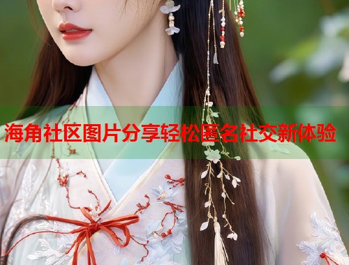 海角社区图片分享轻松匿名社交新体验 第1张 海角社区图片分享轻松匿名社交新体验 第1张