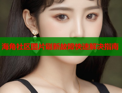 海角社区图片刷新故障快速解决指南 第1张 海角社区图片刷新故障快速解决指南 第1张