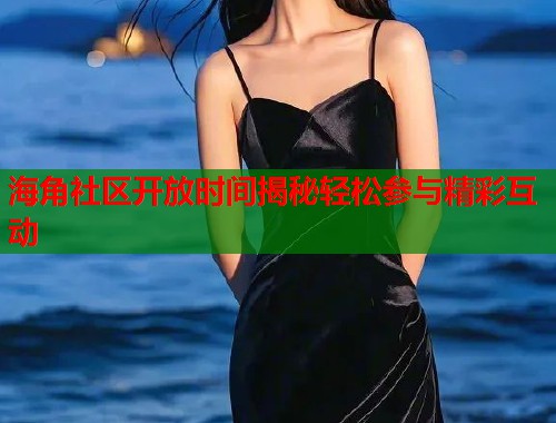 海角社区开放时间揭秘轻松参与精彩互动 第1张 海角社区开放时间揭秘轻松参与精彩互动 第1张