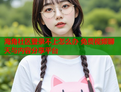 海角社区登录不上怎么办 免费视频聊天与内容分享平台 第1张 海角社区登录不上怎么办 免费视频聊天与内容分享平台 第1张