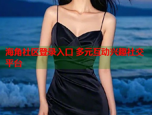 海角社区登录入口 多元互动兴趣社交平台 第1张 海角社区登录入口 多元互动兴趣社交平台 第1张