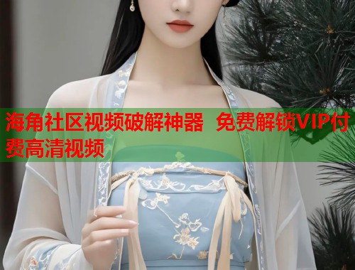 海角社区视频破解神器 免费解锁VIP付费高清视频 第1张 海角社区视频破解神器 免费解锁VIP付费高清视频 第1张
