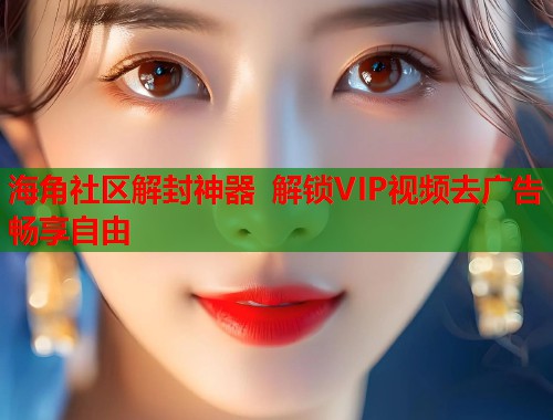 海角社区解封神器 解锁VIP视频去广告畅享自由 第1张 海角社区解封神器 解锁VIP视频去广告畅享自由 第1张