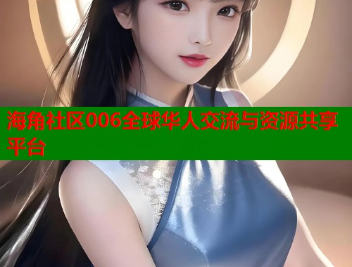 海角社区006全球华人交流与资源共享平台 第1张 海角社区006全球华人交流与资源共享平台 第1张