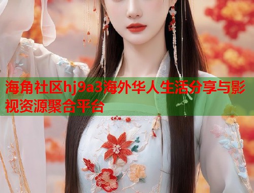 海角社区hj9a3海外华人生活分享与影视资源聚合平台 第1张 海角社区hj9a3海外华人生活分享与影视资源聚合平台 第1张