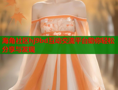 海角社区hj9bd互动交流平台助你轻松分享与发现 第1张 海角社区hj9bd互动交流平台助你轻松分享与发现 第1张