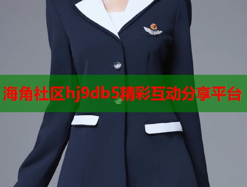 海角社区hj9db5精彩互动分享平台 第1张 海角社区hj9db5精彩互动分享平台 第1张