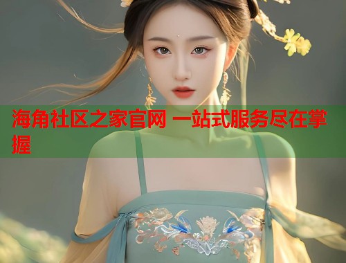 海角社区之家官网 一站式服务尽在掌握 第1张 海角社区之家官网 一站式服务尽在掌握 第1张