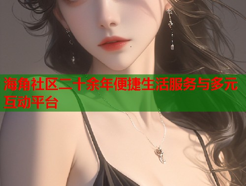 海角社区二十余年便捷生活服务与多元互动平台 第1张 海角社区二十余年便捷生活服务与多元互动平台 第1张