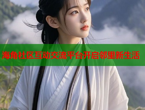 海角社区互动交流平台开启邻里新生活 第1张 海角社区互动交流平台开启邻里新生活 第1张