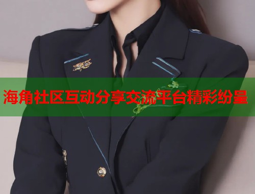 海角社区互动分享交流平台精彩纷呈 第1张 海角社区互动分享交流平台精彩纷呈 第1张