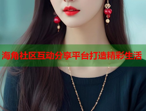 海角社区互动分享平台打造精彩生活 第1张 海角社区互动分享平台打造精彩生活 第1张