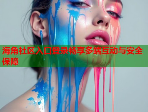 海角社区入口登录畅享多端互动与安全保障  第1张
