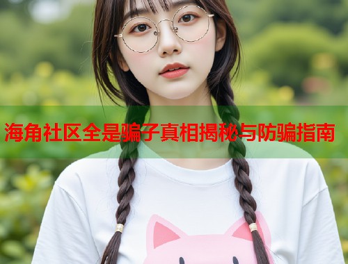 海角社区全是骗子真相揭秘与防骗指南 第1张 海角社区全是骗子真相揭秘与防骗指南 第1张