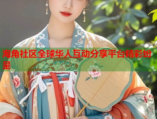 海角社区全球华人互动分享平台精彩纷呈 第1张 海角社区全球华人互动分享平台精彩纷呈 第1张