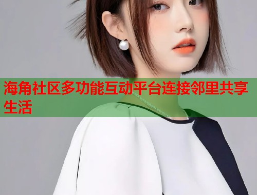 海角社区多功能互动平台连接邻里共享生活 第1张 海角社区多功能互动平台连接邻里共享生活 第1张