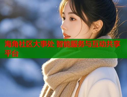 海角社区大事处 智能服务与互动共享平台  第1张