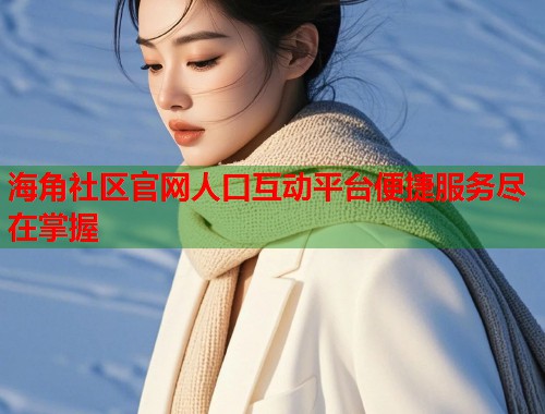 海角社区官网人口互动平台便捷服务尽在掌握 第1张 海角社区官网人口互动平台便捷服务尽在掌握 第1张