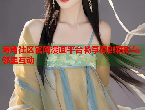 海角社区官网漫画平台畅享原创精彩与邻里互动 第1张 海角社区官网漫画平台畅享原创精彩与邻里互动 第1张