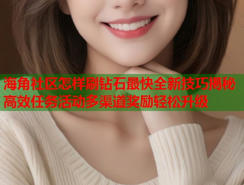 海角社区怎样刷钻石最快全新技巧揭秘高效任务活动多渠道奖励轻松升级 第1张 海角社区怎样刷钻石最快全新技巧揭秘高效任务活动多渠道奖励轻松升级 第1张