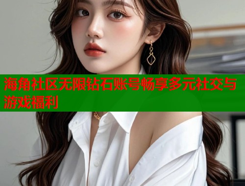 海角社区无限钻石账号畅享多元社交与游戏福利 第1张 海角社区无限钻石账号畅享多元社交与游戏福利 第1张