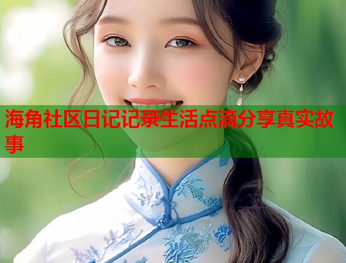 海角社区日记记录生活点滴分享真实故事 第1张 海角社区日记记录生活点滴分享真实故事 第1张