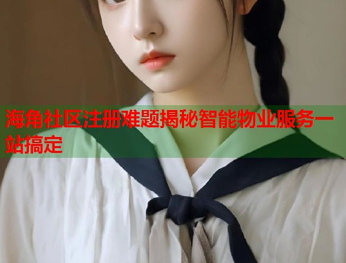 海角社区注册难题揭秘智能物业服务一站搞定 第1张 海角社区注册难题揭秘智能物业服务一站搞定 第1张