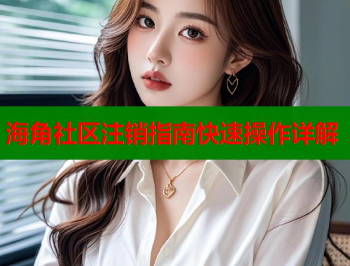 海角社区注销指南快速操作详解 第1张 海角社区注销指南快速操作详解 第1张