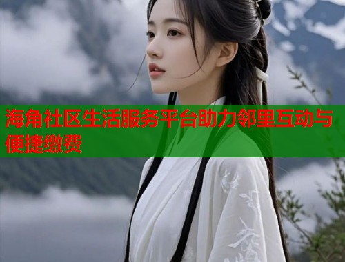 海角社区生活服务平台助力邻里互动与便捷缴费 第2张 海角社区生活服务平台助力邻里互动与便捷缴费 第2张
