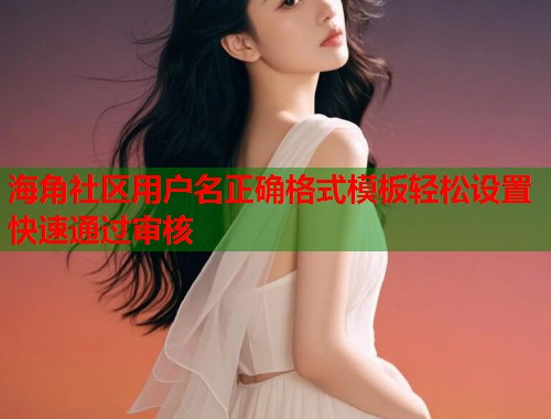 海角社区用户名正确格式模板轻松设置快速通过审核 第1张 海角社区用户名正确格式模板轻松设置快速通过审核 第1张