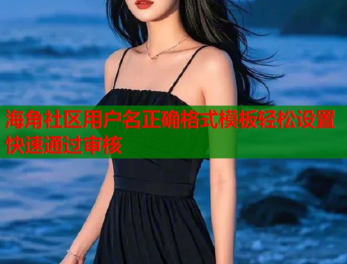 海角社区用户名正确格式模板轻松设置快速通过审核 第2张 海角社区用户名正确格式模板轻松设置快速通过审核 第2张