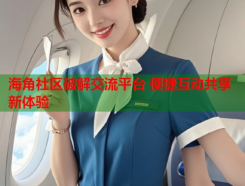 海角社区破解交流平台 便捷互动共享新体验 第1张 海角社区破解交流平台 便捷互动共享新体验 第1张