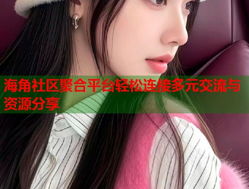 海角社区聚合平台轻松连接多元交流与资源分享 第1张 海角社区聚合平台轻松连接多元交流与资源分享 第1张