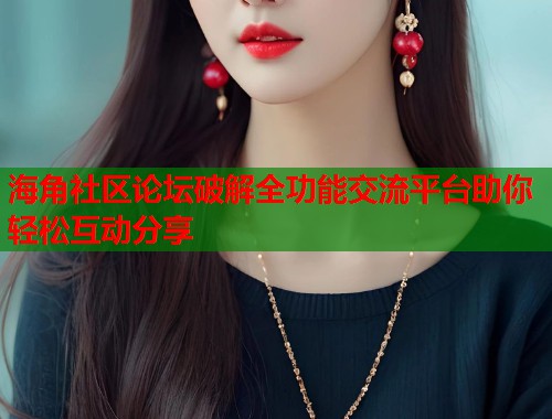 海角社区论坛破解全功能交流平台助你轻松互动分享 第2张 海角社区论坛破解全功能交流平台助你轻松互动分享 第2张