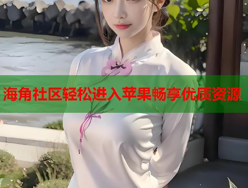 海角社区轻松进入苹果畅享优质资源 第2张 海角社区轻松进入苹果畅享优质资源 第2张
