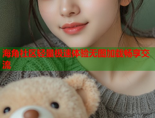 海角社区轻量极速体验无图加载畅享交流 第1张 海角社区轻量极速体验无图加载畅享交流 第1张