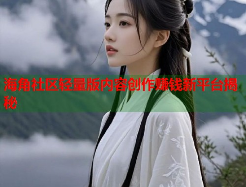 海角社区轻量版内容创作赚钱新平台揭秘 第1张 海角社区轻量版内容创作赚钱新平台揭秘 第1张