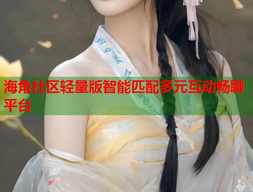 海角社区轻量版智能匹配多元互动畅聊平台 第1张 海角社区轻量版智能匹配多元互动畅聊平台 第1张