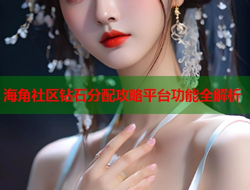 海角社区钻石分配攻略平台功能全解析 第1张 海角社区钻石分配攻略平台功能全解析 第1张