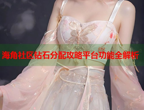 海角社区钻石分配攻略平台功能全解析 第2张 海角社区钻石分配攻略平台功能全解析 第2张