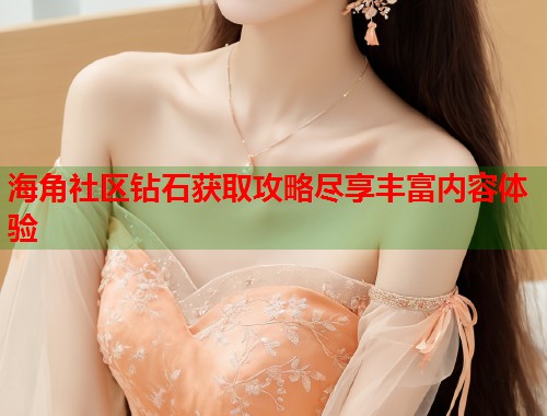 海角社区钻石获取攻略尽享丰富内容体验 第1张 海角社区钻石获取攻略尽享丰富内容体验 第1张