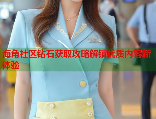 海角社区钻石获取攻略解锁优质内容新体验 第1张 海角社区钻石获取攻略解锁优质内容新体验 第1张