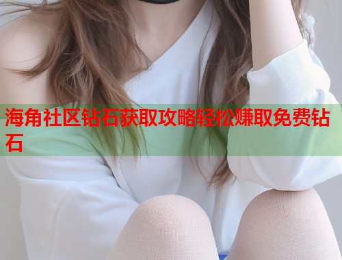 海角社区钻石获取攻略轻松赚取免费钻石 第1张 海角社区钻石获取攻略轻松赚取免费钻石 第1张