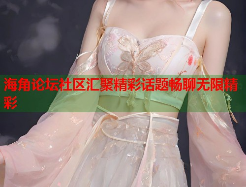 海角论坛社区汇聚精彩话题畅聊无限精彩 第1张 海角论坛社区汇聚精彩话题畅聊无限精彩 第1张