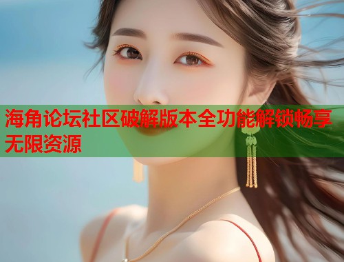 海角论坛社区破解版本全功能解锁畅享无限资源 第1张 海角论坛社区破解版本全功能解锁畅享无限资源 第1张