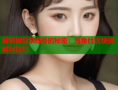 解锁被封禁账号的秘密:海角社区快速解封技巧 第1张 解锁被封禁账号的秘密:海角社区快速解封技巧 第1张