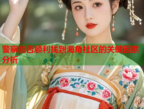 警察能否顺利找到海角社区的关键因素分析 第1张 警察能否顺利找到海角社区的关键因素分析 第1张