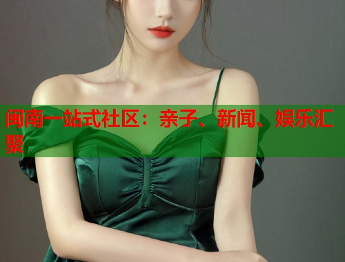 闽南一站式社区:亲子、新闻、娱乐汇聚 第2张 闽南一站式社区:亲子、新闻、娱乐汇聚 第2张